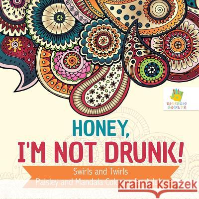 Honey, I'm Not Drunk! Swirls and Twirls Paisley and Mandala Coloring for Adults Educando Adults 9781645211112 Educando Adults
