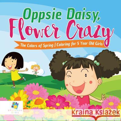 Oppsie Daisy, Flower Crazy The Colors of Spring Coloring for 5 Year Old Girls Educando Kids 9781645211204 Educando Kids
