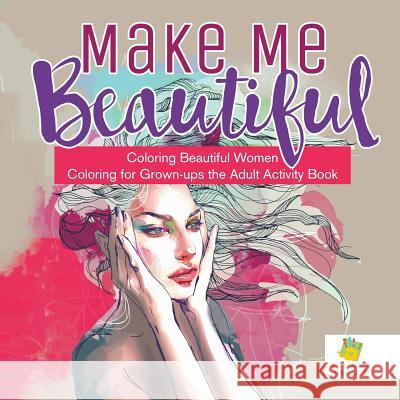 Make Me Beautiful Coloring Beautiful Women Coloring for Grown-ups the Adult Activity Book Educando Adults 9781645211235 Educando Adults