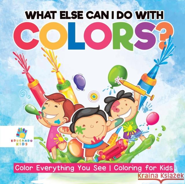 What Else Can I Do with Colors? Color Everything You See Coloring for Kids Educando Kids 9781645211471 Educando Kids