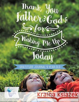 Thank You Father God for Waking Me Up Today Gratitude Journal 9 Year Old Inspira Journals, Planners &. Notebooks 9781645212058 Inspira Journals, Planners & Notebooks