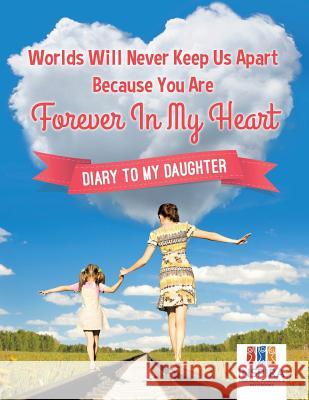 Worlds Will Never Keep Us Apart Because You Are Forever In My Heart Diary to My Daughter Inspira Journals, Planners &. Notebooks 9781645212751 Inspira Journals, Planners & Notebooks