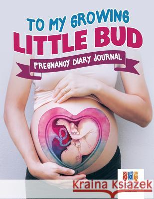 To My Growing Little Bud Pregnancy Diary Journal Inspira Journals, Planners &. Notebooks 9781645212782 Inspira Journals, Planners & Notebooks