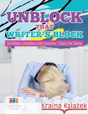 Unblock That Writer's Block Scribbles, Doodles and Lessons Diary for Daily Inspira Journals, Planners &. Notebooks 9781645213116 Inspira Journals, Planners & Notebooks