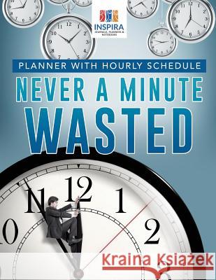 Never A Minute Wasted Planner with Hourly Schedule Inspira Journals, Planners &. Notebooks 9781645213307 Inspira Journals, Planners & Notebooks