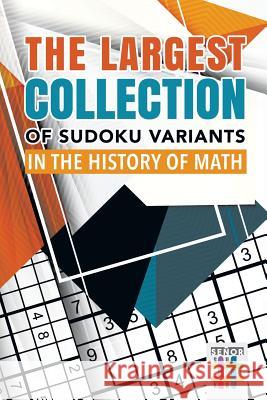 The Largest Collection of Sudoku Variants in the History of Math Senor Sudoku 9781645215028 Senor Sudoku