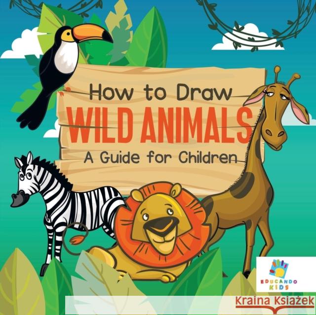 How to Draw Wild Animals A Guide for Children Educando Kids 9781645216285 Educando Kids