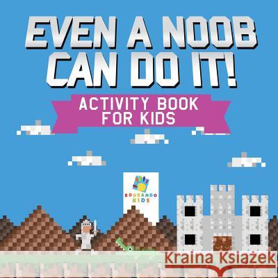 Even a Noob Can Do It! - Activity Book for Kids Educando Kids 9781645217855 Educando Kids