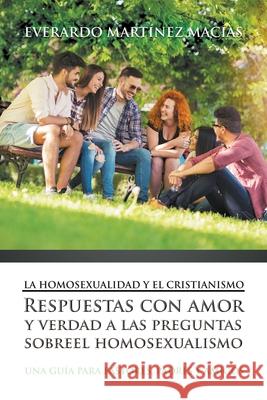 La Homosexualidad y el Cristianismo: Respuestas con amor y verdad a las preguntas sobre el homosexualismo Everardo M Macías 9781645218036 Editorial Imagen LLC