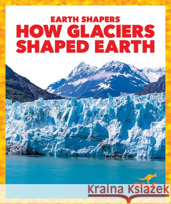 How Glaciers Shaped Earth Jane P. Gardner 9781645271208