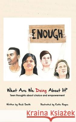 What Are We Doing About It?: Teen Thoughts About Choice and Empowerment Heidi Smith 9781645301028 Dorrance Publishing Co.