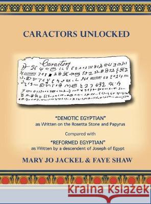 Caractors Unlocked: Demotic Egyptian as written on the Rosetta Stone and Papyrus Compared with Reformed Egyptian as written by a descendan Mary Jo Jackel Faye Shaw 9781645302865 Dorrance Publishing Co.