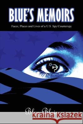 Blue Memoirs: Faces, Places and Lives of a U.S. Spy/Counterspy Joseph a. L. Blais Lou Blais 9781645307495