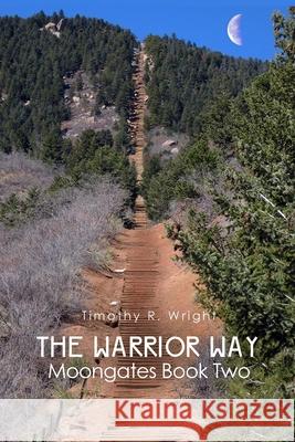 The Warrior Way: Moongates Book Two Timothy R. Wright 9781645308157 Dorrance Publishing Co.