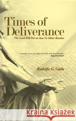 Times of Deliverance - The Lord Will Put on You No Other Burden: Assuredly, I say to you, Today you will be with Me in Paradise - John 23:43 NKJV Gaila, Rodolfo G. 9781645309833 Dorrance Publishing Co.
