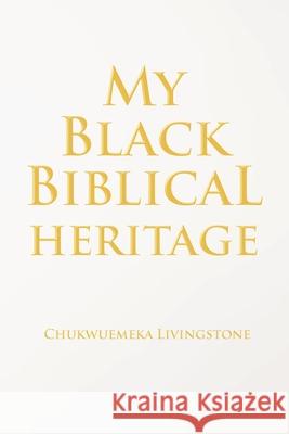 My Black Biblical Heritage Chukwuemeka Livingstone 9781645314080 Newman Springs Publishing, Inc.