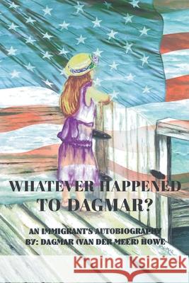 Whatever Happened to Dagmar?: An Immigrant's Autobiography Dagmar (van Der Meer) Howe 9781645316558