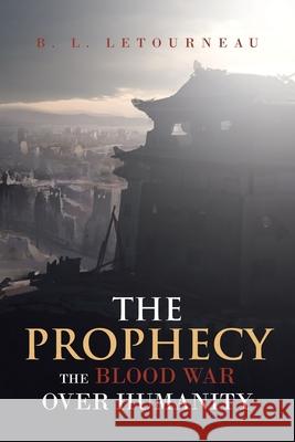 The Prophecy: The Blood War Over Humanity B. L. Letourneau 9781645316770 Newman Springs Publishing, Inc.