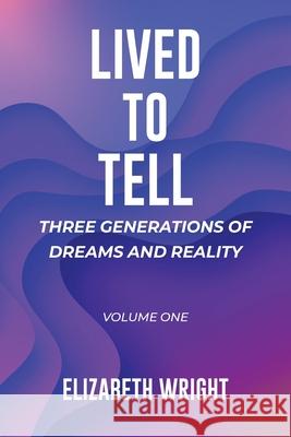 Lived to Tell: Three Generations of Dreams and Reality: Volume One Elizabeth Wright 9781645317203