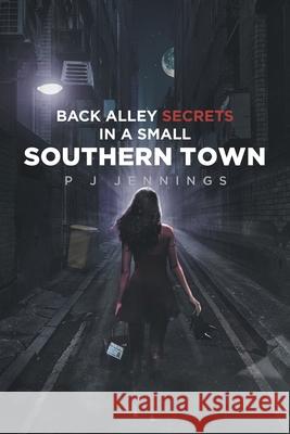 Back Alley Secrets in a Small Southern Town P J Jennings 9781645318668 Newman Springs Publishing, Inc.