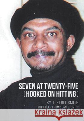 Seven at Twenty-Five (Hooked on Hitting): The Autobiography of J. Eliot Smith J Eliot Smith 9781645318781 Newman Springs Publishing, Inc.