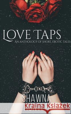 Love Taps: An Anthology of Short, Erotic Tales Shawna Hunter 9781645333968 Kingston Publishing Company