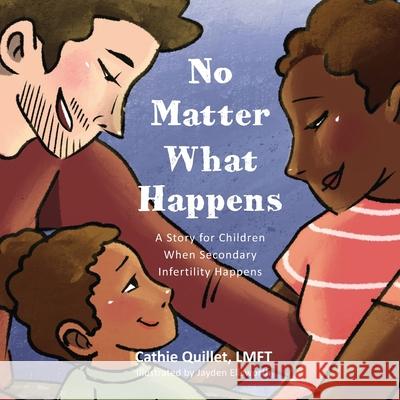 No Matter What Happens: A Story for Children When Secondary Infertility Happens Cathie Quillet, Jayden Ellsworth 9781645381372 Orange Hat Publishing