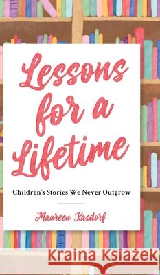 Lessons for a Lifetime: Children's Stories We Never Outgrow Maureen Kasdorf 9781645381402 Orange Hat Publishing