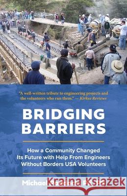 Bridging Barriers: How a Community Changed Its Future with Help From Engineers Without Borders USA Volunteers Michael Paddock 9781645381419 Ten16 Press