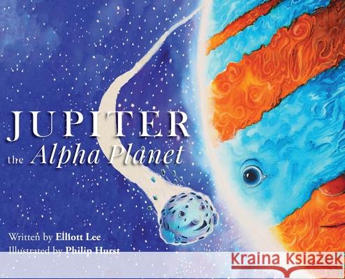 Jupiter the Alpha Planet Elliott Lee, Philip Hurst 9781645381747 Orange Hat Publishing