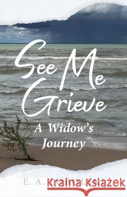 See Me Grieve: A Widow's Journey E A Tobolski 9781645382478 Orange Hat Publishing