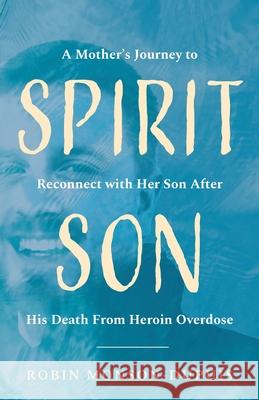 Spirit Son: A Mother's Journey to Reconnect with Her Son After His Death From Heroin Overdose Robin Monson-Dupuis 9781645382973 Ten16 Press