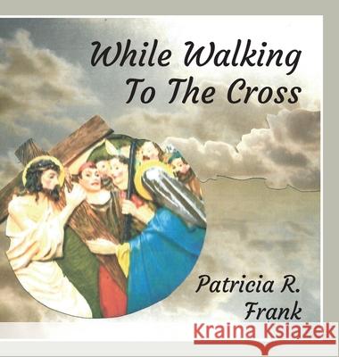 While Walking To The Cross Patricia R. Frank 9781645383383 Orange Hat Publishing