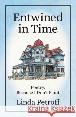Entwined in Time: Poetry, Because I Don\'t Paint Linda Petroff 9781645384298