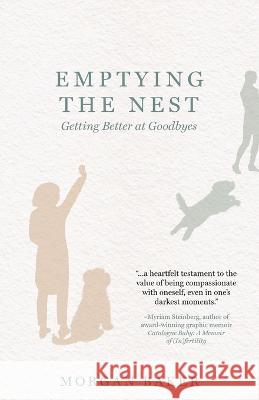 Emptying the Nest: Getting Better at Goodbyes Morgan Baker   9781645384816 Ten16 Press