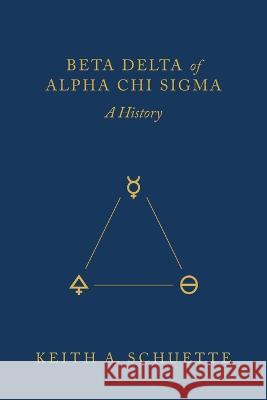 Beta Delta of Alpha Chi Sigma (A History) Keith Schuette 9781645385493 Ten16 Press