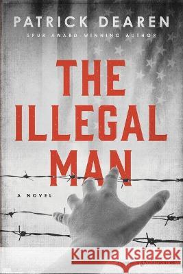 The Illegal Man Patrick Dearen   9781645407577 Speaking Volumes LLC