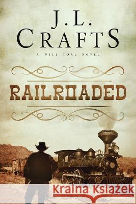 RailRoaded J. L. Crafts 9781645408956 Speaking Volumes LLC