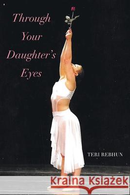 Through Your Daughter's Eyes Teri Rebhun 9781645440123