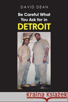 Be Careful What You Ask for in Detriot David Dean 9781645440161