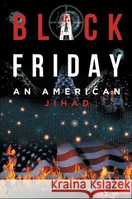 Black Friday: An American Jihad Greg J 9781645444671 Page Publishing, Inc.