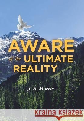 Aware of the Ultimate Reality J R Morris 9781645446231 Page Publishing, Inc.