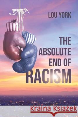 The Absolute End of Racism Lou York 9781645446279 Page Publishing, Inc.