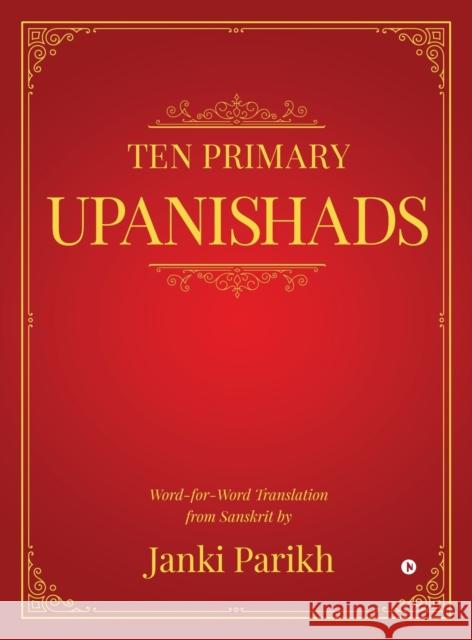 Ten Primary Upanishads: Word-for-Word Translation from Sanskrit Janki Parikh   9781645464310 Notion Press