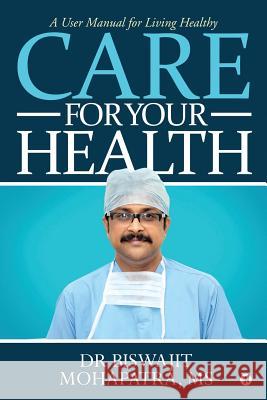 Care For Your Health: A User Manual for Living Healthy Dr Biswajit Mohapatra 9781645465034