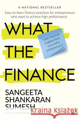 What the Finance: Easy-to-learn finance practices for entrepreneurs who want to achieve high performance Sangeeta Shankaran Sumesh 9781645467960