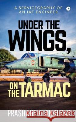 Under the Wings, On the Tarmac: A Servicegraphy of an Iaf Engineer Prashant Khandekar 9781645468226 Notion Press Media Pvt Ltd
