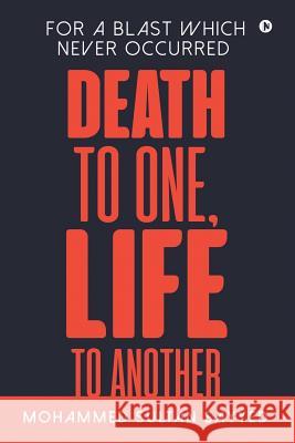 Death to One, Life to Another: For a blast which never occurred Mohammed Sultan Sayyed 9781645468349