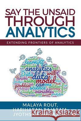 Say The Unsaid Through Analytics: Extending frontiers of analytics Hariharan Rajaram                        Jyothsna Sravanthi                       Malaya Rout 9781645468653