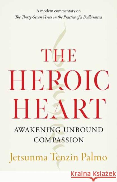 The Heroic Heart: Awakening Unbound Compassion Jetsunma Tenzin Palmo 9781645470557